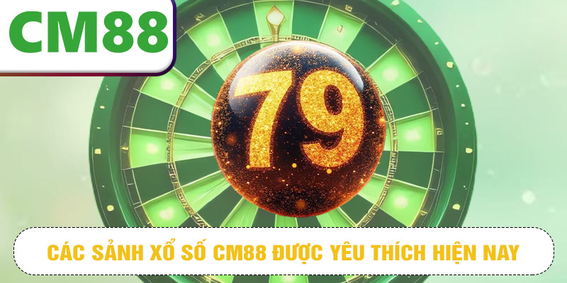 Các sảnh xổ số CM88 được yêu thích hiện nay
