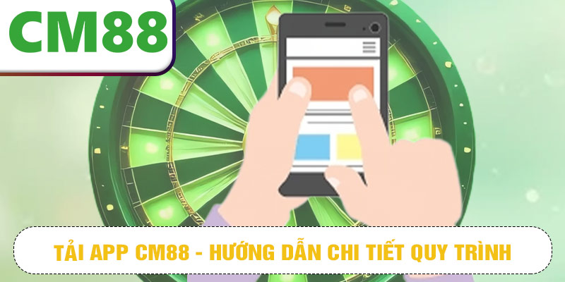 Tải app CM88 - Hướng dẫn chi tiết quy trình